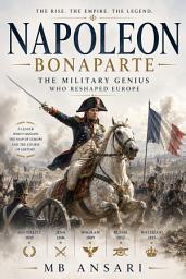 Icon image Napoleon Bonaparte: The Military Genius Who Reshaped Europe