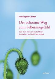 Icon image Der achtsame Weg zum Selbstmitgefühl: Wie man sich von destruktiven Gedanken und Gefühlen befreit