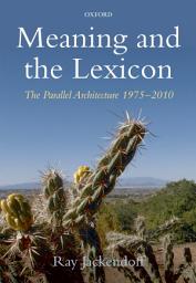 Icon image Meaning and the Lexicon: The Parallel Architecture 1975-2010