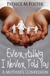Icon image Everything I never told you: A Mother's Confession