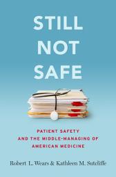 Icon image Still Not Safe: Patient Safety and the Middle-Managing of American Medicine