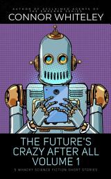 Icon image The Future's Crazy After All Volume 1: 5 Whacky Science Fiction Short Stories