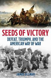Icon image Seeds of Victory: Defeat, Triumph, and the American Way of War