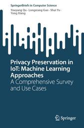 Icon image Privacy Preservation in IoT: Machine Learning Approaches: A Comprehensive Survey and Use Cases