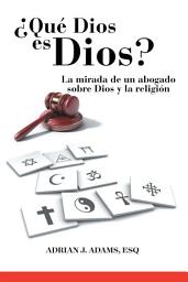 Icon image ¿Qué Dios es Dios?: La mirada de un abogado sobre Dios y la religión