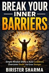 Icon image Break Your Inner Barriers: Simple Mindset Shifts to Build Confidence, Overcome Doubt, and Grow Stronger