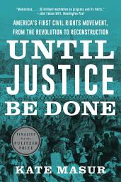 Icon image Until Justice Be Done: America's First Civil Rights Movement, from the Revolution to Reconstruction