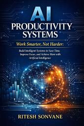 Icon image AI Productivity Systems: Work Smarter, Not Harder: Build Intelligent Systems to Save Time, Improve Focus, and Achieve More with Artificial Intelligence