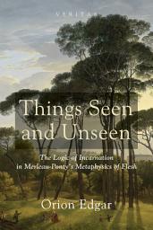 Icon image Things Seen and Unseen: The Logic of Incarnation in Merleau-Ponty's Metaphysics of Flesh