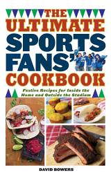 Icon image The Ultimate Sports Fans' Cookbook: Festive Recipes for Inside the Home and Outside the Stadium
