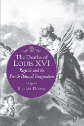 Icon image The Deaths of Louis XVI: Regicide and the French Political Imagination