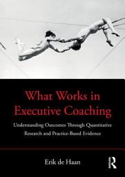 Icon image What Works in Executive Coaching: Understanding Outcomes Through Quantitative Research and Practice-Based Evidence
