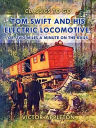 Icon image Tom Swift and His Electric Locomotive, or, Two Miles a Minute on the Rails: Restored Classics to Go Edition