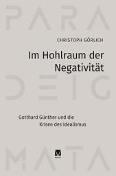 Icon image Im Hohlraum der Negativität: Gotthard Günther und die Krisen des Idealismus