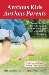Icon image Anxious Kids, Anxious Parents: 7 Ways to Stop the Worry Cycle and Raise Courageous and Independent Children