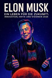 Icon image Elon Musk – Ein Leben für die Zukunft:: Innovation, Kritik und Visionen 2025