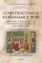Icon image Constructing a Renaissance Pope: Rhetoric, Ceremony, and Authority in the Age of Leo X (1513–1521)