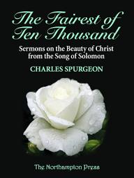 Icon image The Fairest of Ten Thousand: Sermons on the Beauty of Christ From the Song of Solomon