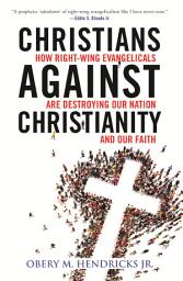 Icon image Christians Against Christianity: How Right-Wing Evangelicals Are Destroying Our Nation and Our Faith