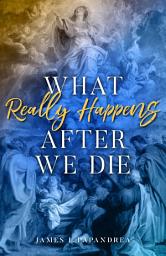Icon image What Really Happens After We Die: (There Will Be Hugs in Heaven)