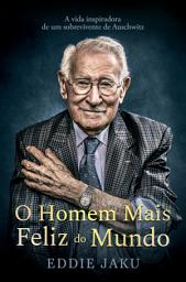 Icon image O homem mais feliz do mundo: A vida inspiradora de um sobrevivente de Auschwitz