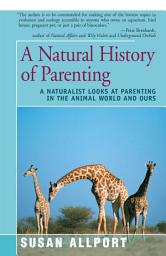 Icon image A Natural History of Parenting: A Naturalist Looks at Parenting in the Animal World and Ours