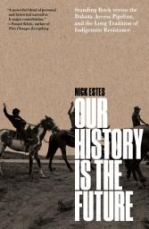 Icon image Our History Is the Future: Standing Rock Versus the Dakota Access Pipeline, and the Long Tradition of Indigenous Resistance