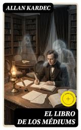 Icon image El libro de los médiums: Edición enriquecida. Clásicos de la literatura