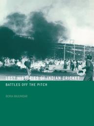 Icon image Lost Histories of Indian Cricket: Battles Off the Pitch