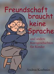 Icon image Freundschaft braucht keine Sprache und andere Kurzgeschichten für Kinder
