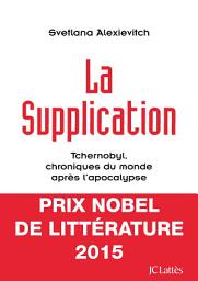 Icon image La supplication: Tchernobyl, chroniques du monde après l'apocalypse