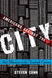 Icon image Americans Against the City: Anti-Urbanism in the Twentieth Century