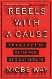 Icon image Rebels with a Cause: Reimagining Boys, Ourselves, and Our Culture