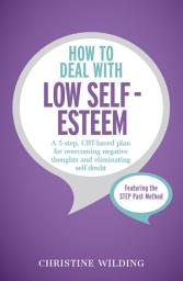 Icon image How to Deal with Low Self-Esteem: A 5-step, CBT-based plan for overcoming negative thoughts and eliminating self-doubt