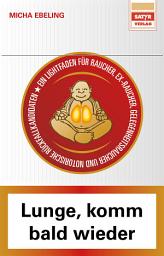 Icon image Lunge, komm bald wieder: Ein Lightfaden für Raucher, Ex-Raucher, Gelegenheitsraucher und notorische Rückfallkandidaten