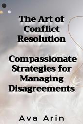 Icon image The Art of Conflict Resolution: Compassionate Strategies for Managing Disagreements
