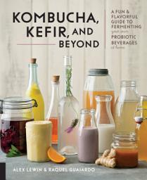 Icon image Kombucha, Kefir, and Beyond: A Fun and Flavorful Guide to Fermenting Your Own Probiotic Beverages at Home
