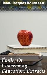 Icon image Émile; Or, Concerning Education; Extracts: Innovative Education Perspectives and Philosophical Insights