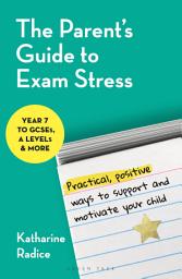 Icon image The Parent's Guide to Exam Stress: Practical, positive ways to support and motivate your child (Year 7 to GCSEs, A levels & more)