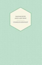 Icon image Madam How and Lady Why - Or, First Lessons in Earth Lore for Children