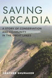Icon image Saving Arcadia: A Story of Conservation and Community in the Great Lakes