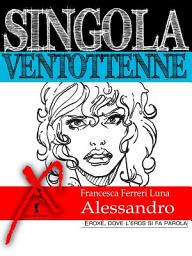 Icon image Singola ventottenne. Alessandro.: (Eroxe, dove l'eros si fa parola)