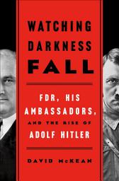 Icon image Watching Darkness Fall: FDR, His Ambassadors, and the Rise of Adolf Hitler
