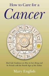 Icon image How to Care for a Cancer: Real Life Guidance on How to Get Along and be Friends with the Fourth Sign of the Zodiac