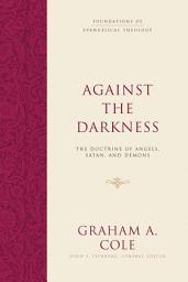 Icon image Against the Darkness: The Doctrine of Angels, Satan, and Demons