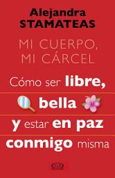 Icon image Mi cuerpo, mi cárcel: Cómo ser libre, bella y estar en paz conmigo