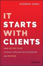 Icon image It Starts With Clients: Your 100-Day Plan to Build Lifelong Relationships and Revenue