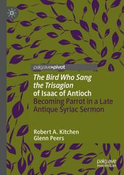 Icon image 'The Bird Who Sang the Trisagion' of Isaac of Antioch: Becoming Parrot in a Late Antique Syriac Sermon