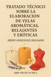 Icon image Elaboración de Velas Aromáticas, Relajantes y Eróticas.: Tratado Técnico