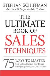Icon image The Ultimate Book of Sales Techniques: 75 Ways to Master Cold Calling, Sharpen Your Unique Selling Proposition, and Close the Sale